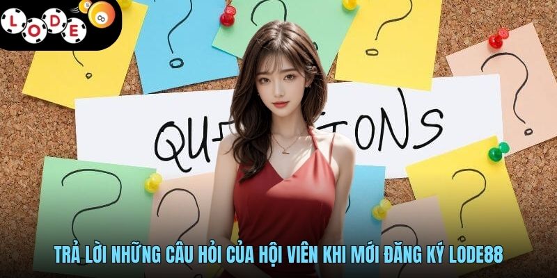 Trả lời những câu hỏi của hội viên khi mới đăng ký LODE88